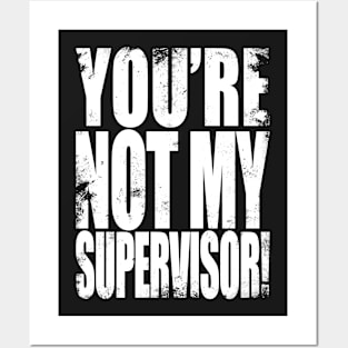 YOU'RE NOT MY SUPERVISOR! Posters and Art